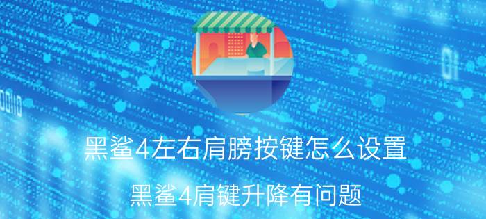 黑鲨4左右肩膀按键怎么设置 黑鲨4肩键升降有问题？